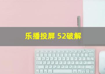 乐播投屏 52破解